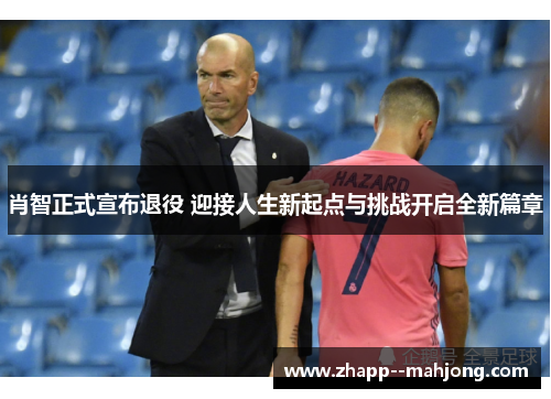 肖智正式宣布退役 迎接人生新起点与挑战开启全新篇章