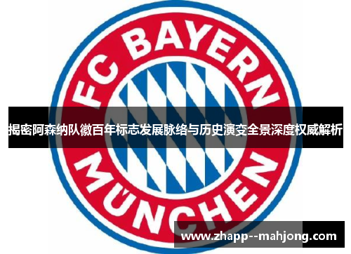 揭密阿森纳队徽百年标志发展脉络与历史演变全景深度权威解析