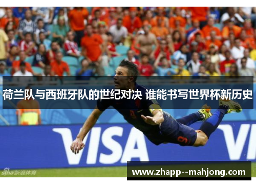 荷兰队与西班牙队的世纪对决 谁能书写世界杯新历史