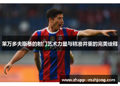 莱万多夫斯基的射门艺术力量与精准并重的完美诠释