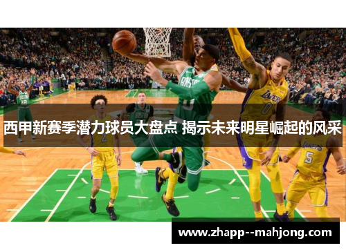 西甲新赛季潜力球员大盘点 揭示未来明星崛起的风采 西甲新赛季潜力球员大盘点 揭示未来明星崛起的风采