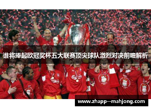 谁将捧起欧冠奖杯五大联赛顶尖球队激烈对决前瞻解析