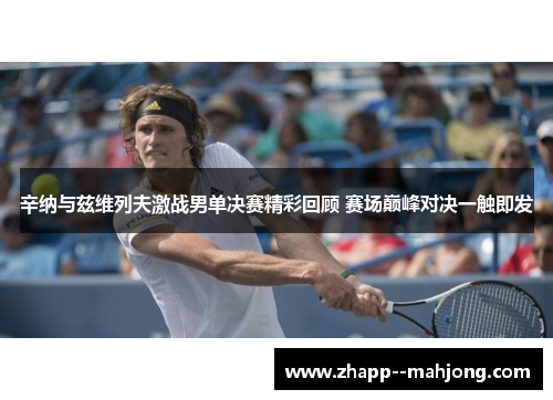 辛纳与兹维列夫激战男单决赛精彩回顾 赛场巅峰对决一触即发 辛纳与兹维列夫激战男单决赛精彩回顾 赛场巅峰对决一触即发