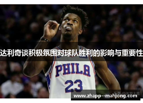 达利奇谈积极氛围对球队胜利的影响与重要性