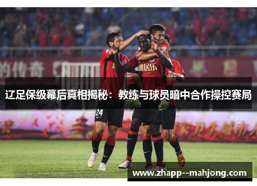 辽足保级幕后真相揭秘：教练与球员暗中合作操控赛局