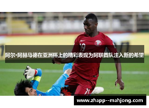 阿尔·阿赫马德在亚洲杯上的精彩表现为阿联酋队注入新的希望