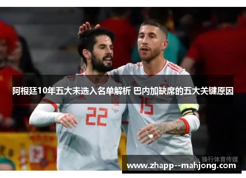 阿根廷10年五大未选入名单解析 巴内加缺席的五大关键原因 阿根廷10年五大未选入名单解析 巴内加缺席的五大关键原因