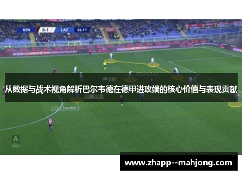 从数据与战术视角解析巴尔韦德在德甲进攻端的核心价值与表现贡献 从数据与战术视角解析巴尔韦德在德甲进攻端的核心价值与表现贡献