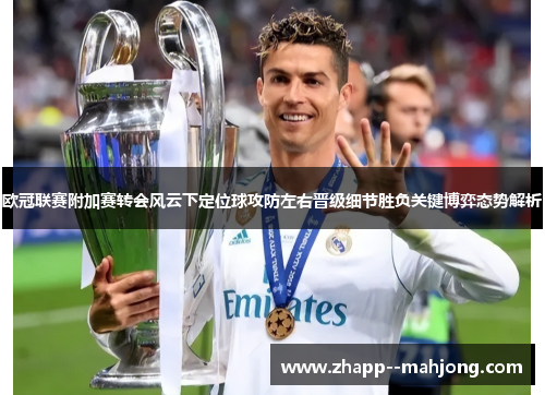 欧冠联赛附加赛转会风云下定位球攻防左右晋级细节胜负关键博弈态势解析