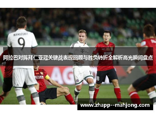 阿拉巴对阵拜仁亚冠关键战表现回顾与胜负转折全解析高光瞬间盘点 阿拉巴对阵拜仁亚冠关键战表现回顾与胜负转折全解析高光瞬间盘点