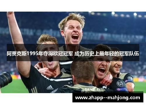 阿贾克斯1995年夺得欧冠冠军 成为历史上最年轻的冠军队伍 阿贾克斯1995年夺得欧冠冠军 成为历史上最年轻的冠军队伍