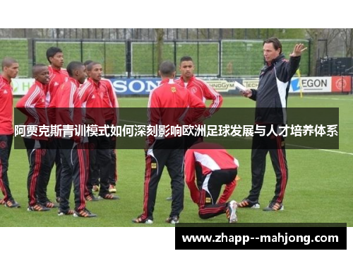 阿贾克斯青训模式如何深刻影响欧洲足球发展与人才培养体系 阿贾克斯青训模式如何深刻影响欧洲足球发展与人才培养体系