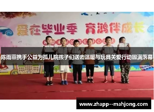 陈雨菲携手公益为孤儿院孩子们送去温暖与玩具关爱行动圆满落幕