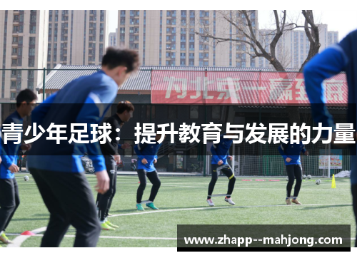 青少年足球:提升教育与发展的力量 青少年足球:提升教育与发展的力量