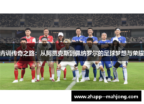 青训传奇之路：从阿贾克斯到佩纳罗尔的足球梦想与荣耀