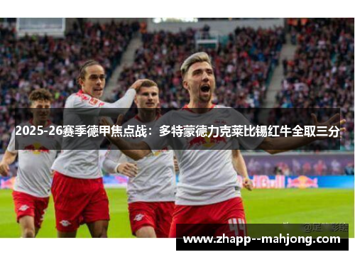 2025-26赛季德甲焦点战：多特蒙德力克莱比锡红牛全取三分