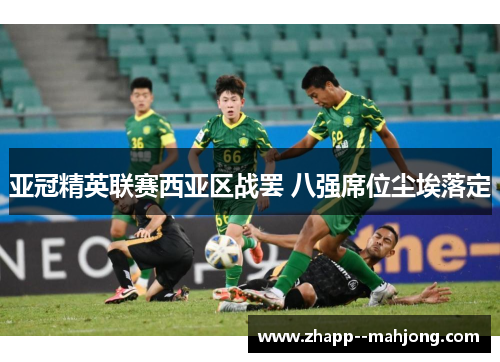 亚冠精英联赛西亚区战罢 八强席位尘埃落定 亚冠精英联赛西亚区战罢 八强席位尘埃落定