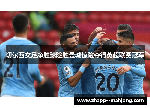 切尔西女足净胜球险胜曼城惊险夺得英超联赛冠军 切尔西女足净胜球险胜曼城惊险夺得英超联赛冠军