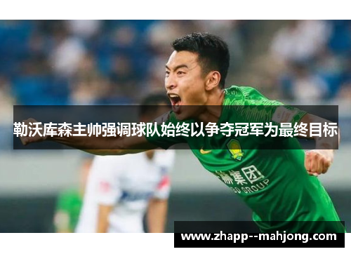 勒沃库森主帅强调球队始终以争夺冠军为最终目标 勒沃库森主帅强调球队始终以争夺冠军为最终目标