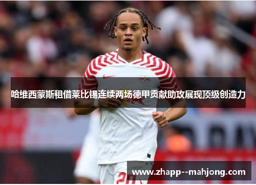 哈维西蒙斯租借莱比锡连续两场德甲贡献助攻展现顶级创造力 哈维西蒙斯租借莱比锡连续两场德甲贡献助攻展现顶级创造力