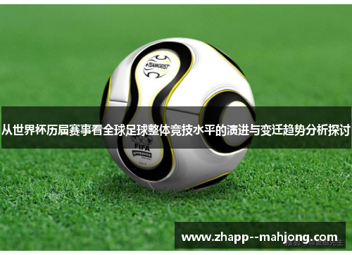 从世界杯历届赛事看全球足球整体竞技水平的演进与变迁趋势分析探讨
