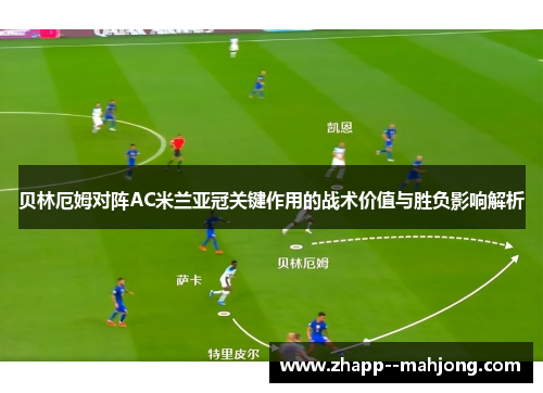 贝林厄姆对阵AC米兰亚冠关键作用的战术价值与胜负影响解析